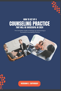 How to Set Up a Counselling Practice that Will be Successful in 2024: The Complete Guide to Starting Up and Running a Successful Counselling Practice