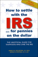 How to Settle with the IRS for Pennies on the Dollar: The Unofficial Guide for Taxpayers Who Owe the IRS! - Goldstein, Arnold S, PH.D., J.D., LL.M., and Ofstein, Nicole S