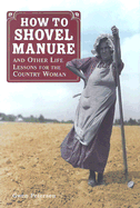 How to Shovel Manure: And Other Life Lessons for the Country Woman