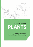 How to Sketch Plants: Tips and Techniques for Fast, Fun, FreeHand Drawing