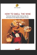 How to Smell the Wine: Technical manual to learn step by step the techniques of the olfactive analysis of wine