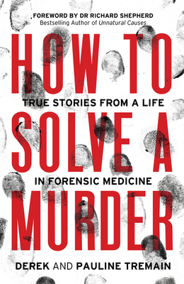 How to Solve a Murder: True Stories from a Life in Forensic Medicine - Tremain, Derek, and Tremain, Pauline