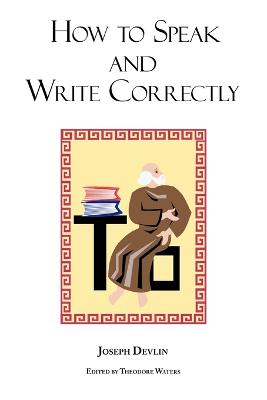 How to Speak and Write Correctly: Joseph Devlin's Classic Text - Devlin, Joseph, and Waters, Theodore (Editor)