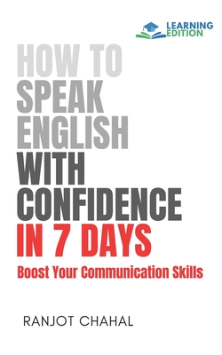 How to Speak English with Confidence in 7 Days: Boost Your Communication Skills - Chahal, Ranjot Singh