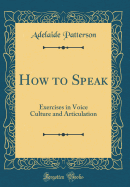 How to Speak: Exercises in Voice Culture and Articulation (Classic Reprint)