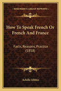 How to Speak French or French and France: Facts, Reasons, Practice (1858)