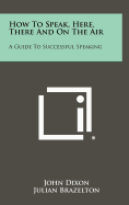 How to Speak, Here, There and on the Air: A Guide to Successful Speaking