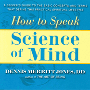 How to Speak Science of Mind: A Seeker's Guide to the Basic Concepts and Terms That Define This Practical Spiritual Lifestyle