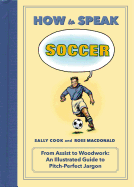 How to Speak Soccer: From Assist to Woodwork: An Illustrated Guide to Pitch-Perfect Jargon