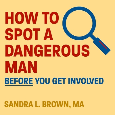 How to Spot a Dangerous Man Before You Get Involved Lib/E - Brown, Sandra L, and Beaulieu, Callie (Read by)