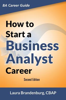 How to Start a Business Analyst Career: The handbook to apply business analysis techniques, select requirements training, and explore job roles leading to a lucrative technology career - Brandenburg, Laura, and Gottesdiener, Ellen (Foreword by)