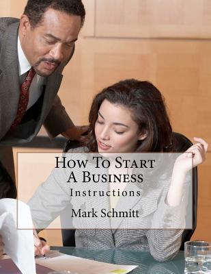How To Start A Business: Instructions - Benton, Bell, and Schmitt, Mark