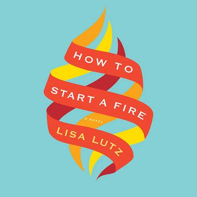 How to Start a Fire - Lutz, Lisa, and Gilbert, Tavia (Read by)