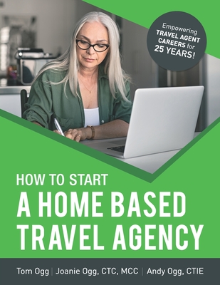 How to Start a Home Based Travel Agency: Study Guide - 2020 Edition - Ogg, Joanie, and Ogg, Andy, and Ogg, Tom