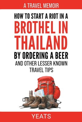 How to Start a Riot in a Brothel in Thailand by Ordering a Beer and Other Lesser Known Travel Tips. - Yeats