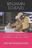 How to Start Any Business and Get Jobs: Jobs and Business Guide