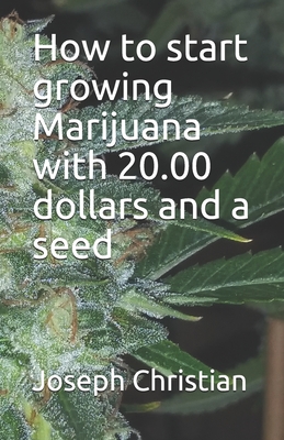 How to start growing Marijuana with 20.00 dollars and a seed - Christian, Joseph E