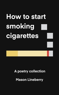 How to Start Smoking Cigarettes: A Poetry Collection - Lineberry, Mason