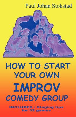 How to Start Your Own Improv Comedy Group - Stokstad, Paul Johan, and 1stworld Library (Editor)