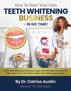 How To Start Your Own Teeth Whitening Business-In No Time!: A DIY Teeth Whitening Training Course That Will Help You Instantly Take A Bite Out of The Billion Dollar Teeth Whitening Industry