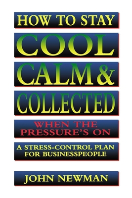 How to Stay Cool, Calm and Collected When the Pressure's on: A Stress-Control Plan for Business People - Newman, Judith