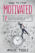How to Stay Motivated: 7 Easy Steps to Master Self Motivation, Gamification, Willpower, Work Life Balance & Motivate Yourself