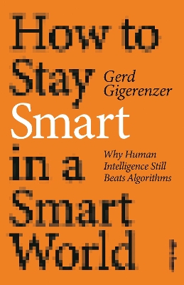 How to Stay Smart in a Smart World: Why Human Intelligence Still Beats Algorithms - Gigerenzer, Gerd