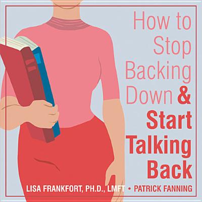 How to Stop Backing Down & Start Talking Back - Fanning, Patrick, and Frankfort, Lisa, Lmft