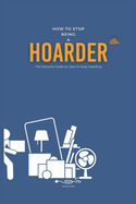 How To Stop Being A Hoarder: The Ultimate Guide on How To Stop Hoarding