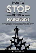 How to Stop Being a Narcissist: A Practical Guide to Overcoming Narcissistic Traits, Building Empathy, and Cultivating Healthy Relationships