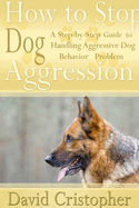 How to Stop Dog Aggression: A Step-By-Step Guide to Handling Aggressive Dog Behavior Problem