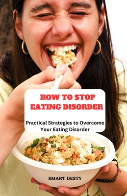 How to Stop Eating Disorder: Practical Strategies to Overcome Your Eating Disorder - Desty, Smart