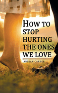 How to stop hurting the ones we love