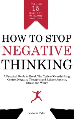 How to Stop Negative Thinking: A Practical Guide to Break the Cycle of Overthinking, Control Negative Thoughts and Relieve Anxiety, Stress and Worry - Includes 15 Hacks to Overcome Negativity - Tyler, Victoria