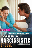 How To Stop Overthinking Over A Narcissistic Spouse: A guide on how to deal with narcissist husband; Stop Worrying Over a cheater; How to overcome anxiety; steps to resolve conflict; stress management