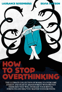 How to Stop Overthinking: The Ultimate Collection of Books to Overcome Anxiety and Fear of Abandonment with Proven Exercises that will Increase your Mental Strength and Help you Master your Emotions
