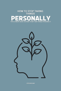 How to Stop Taking Things Personally: The Ultimate Guide on How To Not Take Things Personally