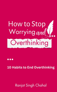 How to Stop Worrying and Overthinking: 10 Habits to End Overthinking