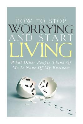 How To Stop Worrying and Start Living - What Other People Think Of Me Is None Of My Business - Lindstrom, Simeon