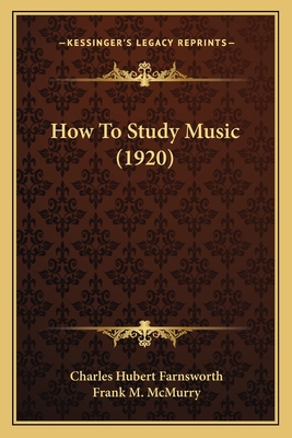 How to Study Music (1920) - Farnsworth, Charles Hubert, and McMurry, Frank M (Introduction by)