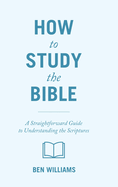 How to Study the Bible: A Straightforward Guide to Understanding the Scriptures