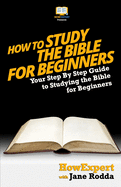 How to Study the Bible for Beginners - Your Step-By-Step Guide to Studying the Bible for Beginners