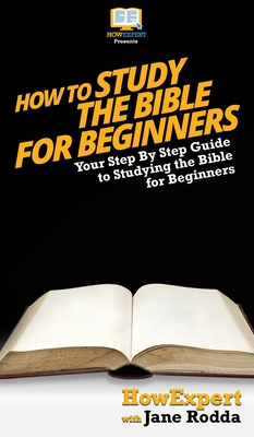 How To Study The Bible for Beginners: Your Step By Step Guide To Studying The Bible for Beginners - Howexpert, and Rodda, Jane