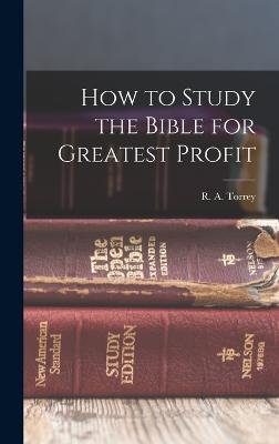 How to Study the Bible for Greatest Profit - Torrey, R a