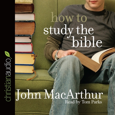 How to Study the Bible - MacArthur, John F, and Parks, Tom (Read by)