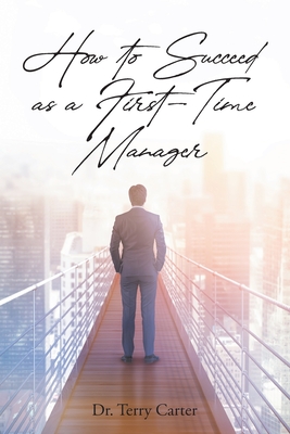 How to Succeed as a First-Time Manager - Carter, Terry, Dr.