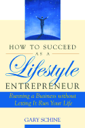 How to Succeed as a Lifestyle Entrepreneur: Running a Business Without Letting It Run Your Life - Schine, Gary