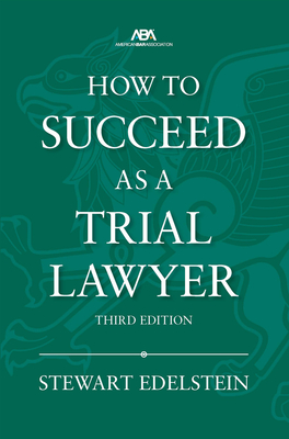 How to Succeed as a Trial Lawyer, Third Edition - Edelstein, Stewart