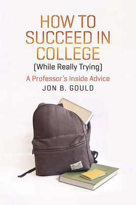 How to Succeed in College (While Really Trying): A Professor's Inside Advice - Gould, Jon B