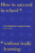 How to Succeed in School Without Really Learning: The Credentials Race in American Education